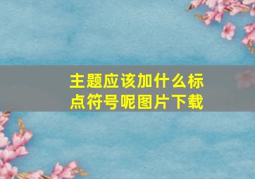 主题应该加什么标点符号呢图片下载