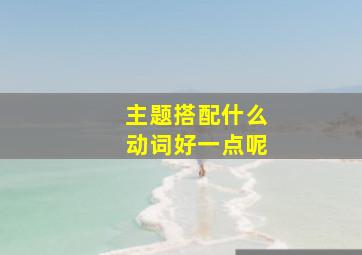 主题搭配什么动词好一点呢