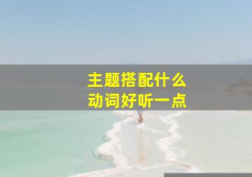 主题搭配什么动词好听一点