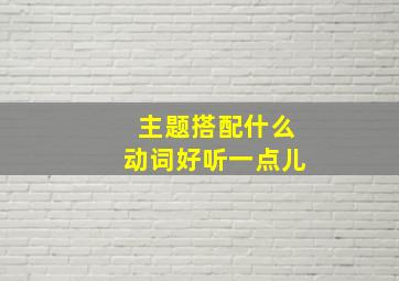 主题搭配什么动词好听一点儿