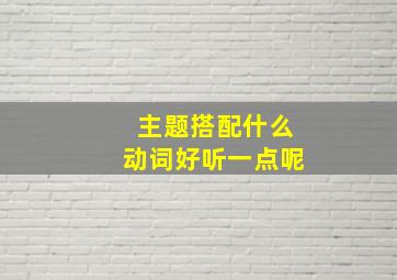 主题搭配什么动词好听一点呢