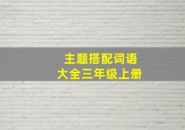 主题搭配词语大全三年级上册