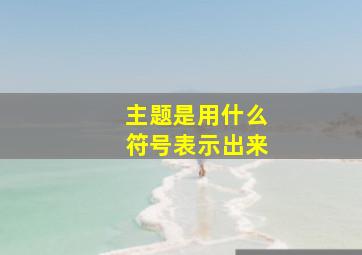 主题是用什么符号表示出来