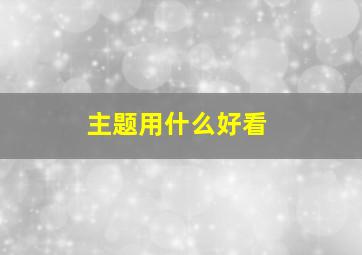 主题用什么好看