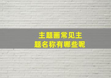 主题画常见主题名称有哪些呢