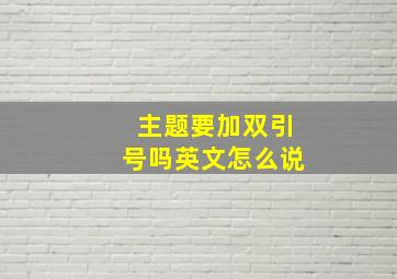 主题要加双引号吗英文怎么说