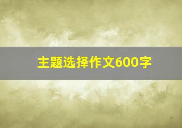 主题选择作文600字