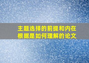 主题选择的前提和内在根据是如何理解的论文