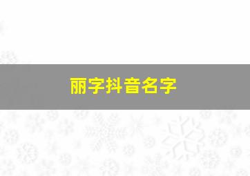 丽字抖音名字