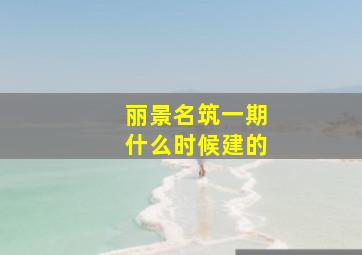 丽景名筑一期什么时候建的