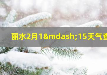 丽水2月1—15天气查询