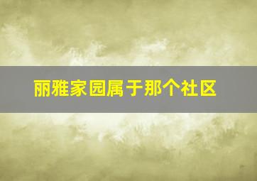 丽雅家园属于那个社区