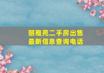 丽雅苑二手房出售最新信息查询电话