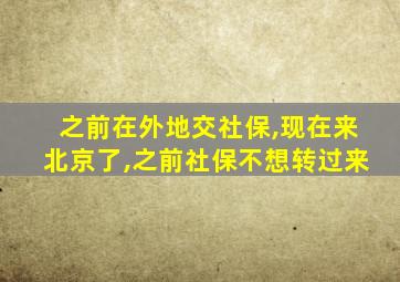 之前在外地交社保,现在来北京了,之前社保不想转过来