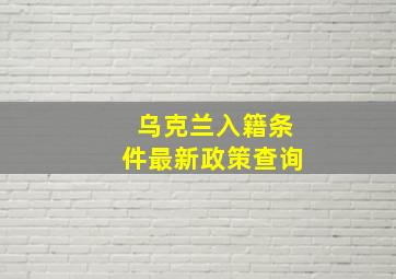 乌克兰入籍条件最新政策查询