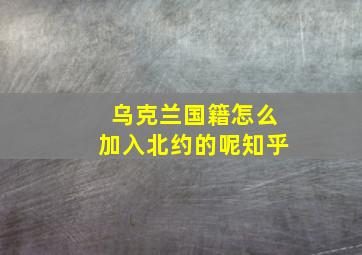 乌克兰国籍怎么加入北约的呢知乎