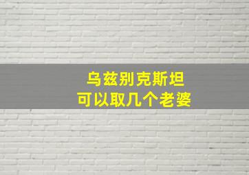 乌兹别克斯坦可以取几个老婆