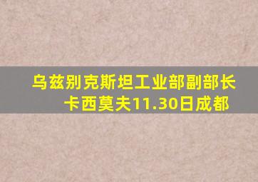 乌兹别克斯坦工业部副部长卡西莫夫11.30日成都