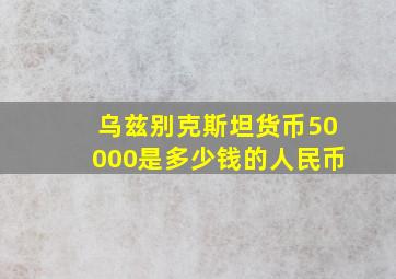 乌兹别克斯坦货币50000是多少钱的人民币