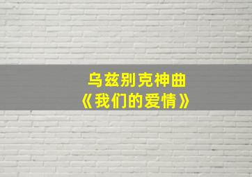 乌兹别克神曲《我们的爱情》