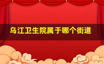 乌江卫生院属于哪个街道