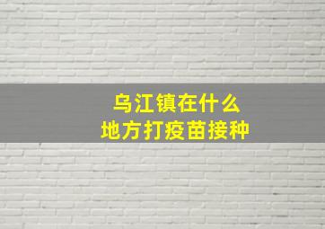 乌江镇在什么地方打疫苗接种