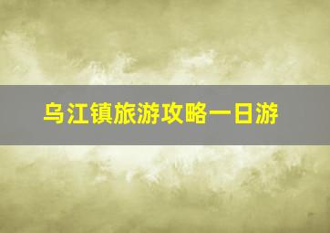 乌江镇旅游攻略一日游