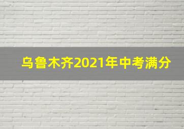 乌鲁木齐2021年中考满分