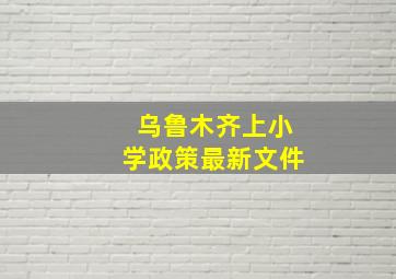 乌鲁木齐上小学政策最新文件