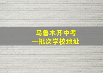 乌鲁木齐中考一批次学校地址