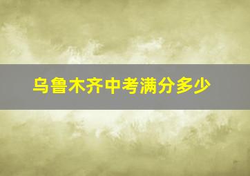 乌鲁木齐中考满分多少