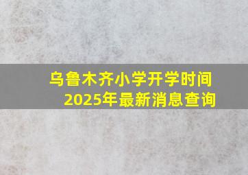 乌鲁木齐小学开学时间2025年最新消息查询