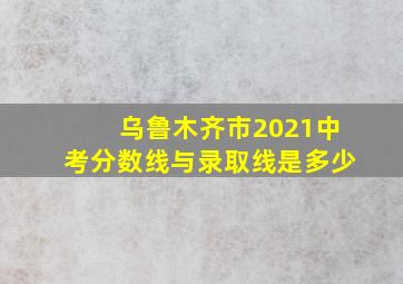 乌鲁木齐市2021中考分数线与录取线是多少