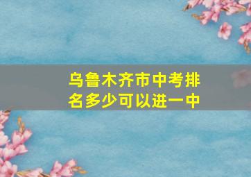 乌鲁木齐市中考排名多少可以进一中