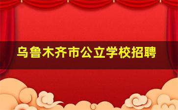 乌鲁木齐市公立学校招聘