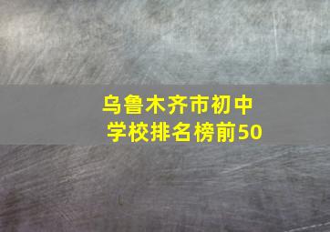 乌鲁木齐市初中学校排名榜前50