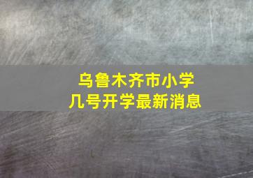 乌鲁木齐市小学几号开学最新消息