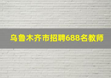 乌鲁木齐市招聘688名教师