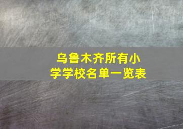 乌鲁木齐所有小学学校名单一览表