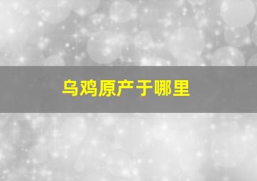 乌鸡原产于哪里