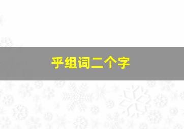 乎组词二个字