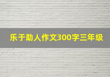 乐于助人作文300字三年级