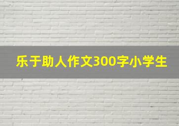 乐于助人作文300字小学生