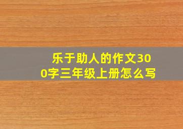 乐于助人的作文300字三年级上册怎么写