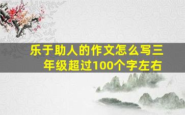 乐于助人的作文怎么写三年级超过100个字左右