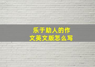 乐于助人的作文英文版怎么写