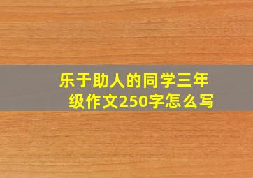 乐于助人的同学三年级作文250字怎么写