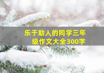 乐于助人的同学三年级作文大全300字