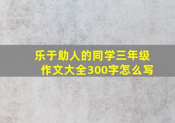 乐于助人的同学三年级作文大全300字怎么写