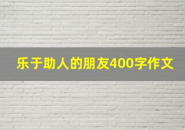 乐于助人的朋友400字作文